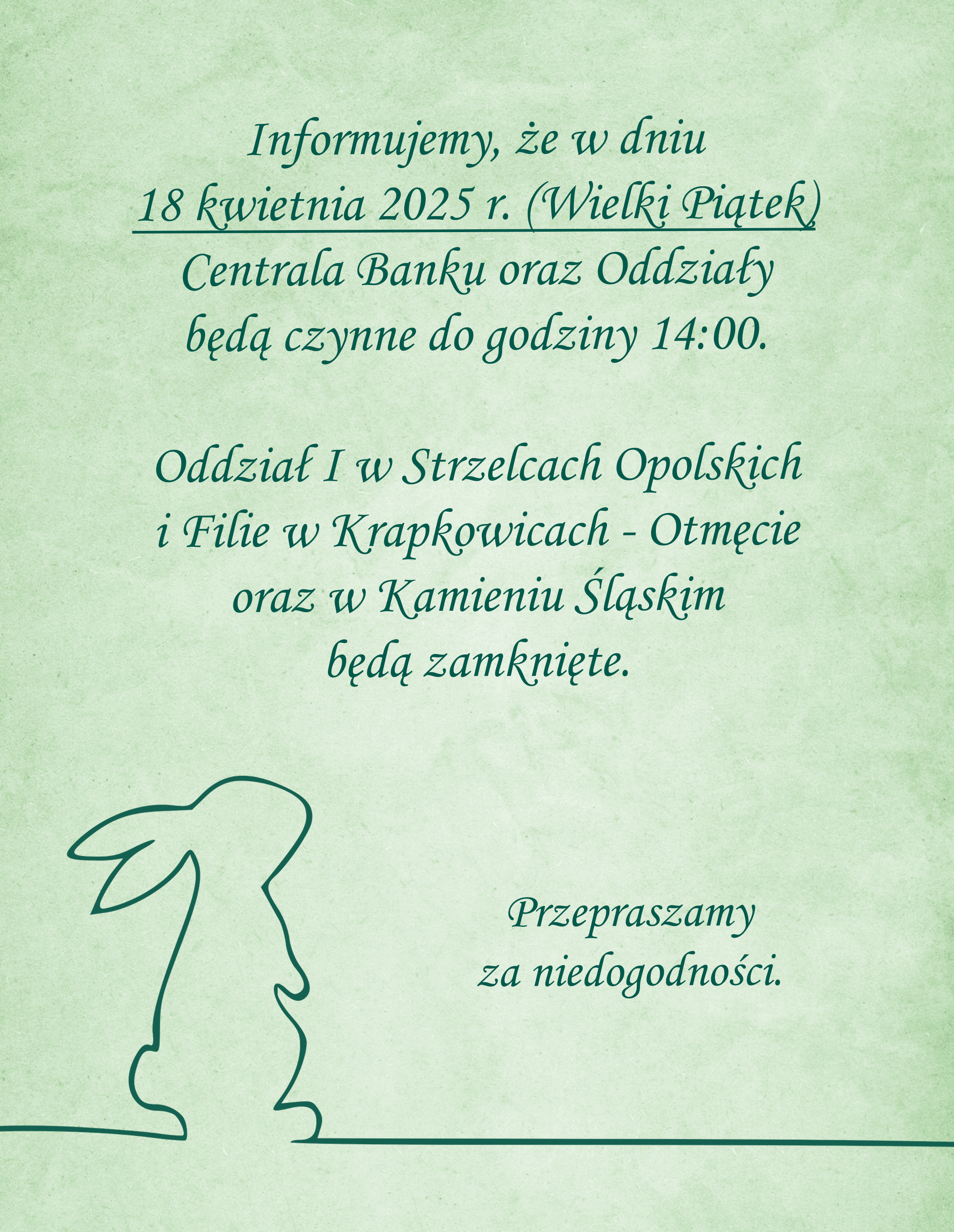 Informujemy, że w dniu 18 kwietnia 2025 r. (Wielki Piątek) Centrala Banku oraz Oddziały będą czynne do godziny 14:00.  Oddział I w Strzelcach Opolskich i Filie w Krapkowicach - Otmęcie oraz w Kamieniu Śląskim będą zamknięte.